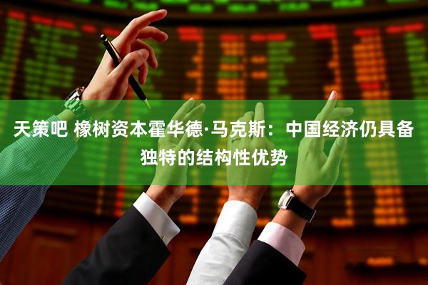 天策吧 橡树资本霍华德·马克斯：中国经济仍具备独特的结构性优势