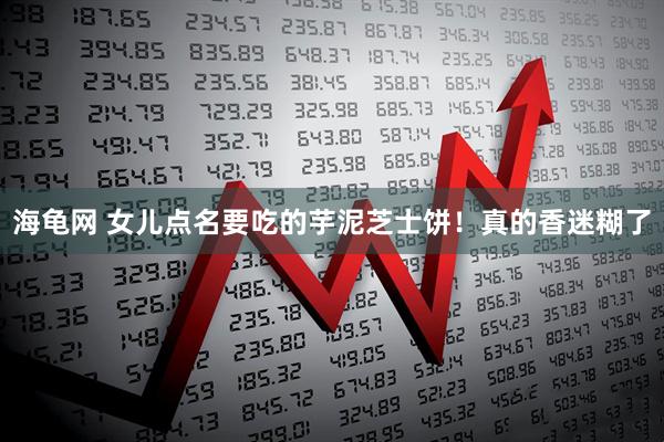 海龟网 女儿点名要吃的芋泥芝士饼！真的香迷糊了