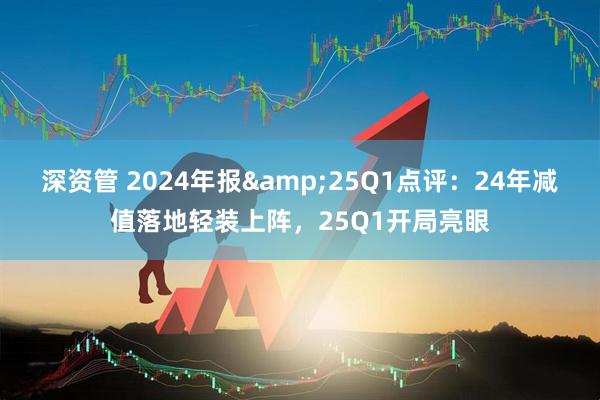 深资管 2024年报&25Q1点评：24年减值落地轻装上阵，25Q1开局亮眼