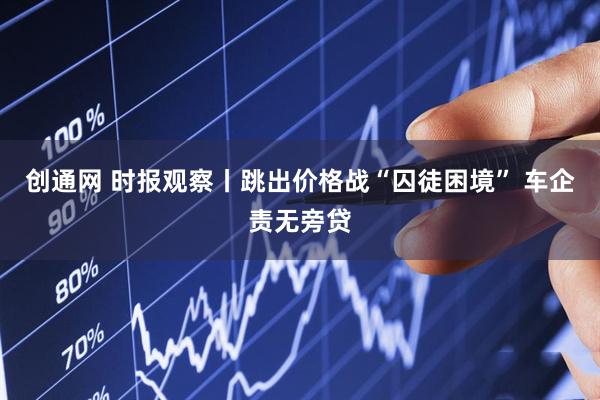 创通网 时报观察丨跳出价格战“囚徒困境” 车企责无旁贷